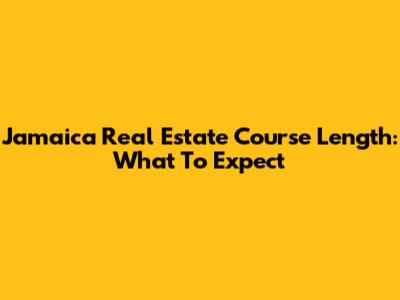 Jamaica Real Estate Course Length: What To Expect