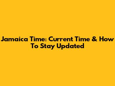 Jamaica Time: Current Time & How To Stay Updated