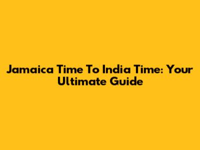 Jamaica Time To India Time: Your Ultimate Guide