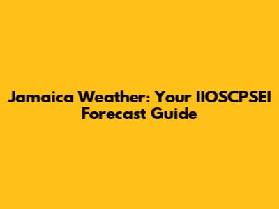 Jamaica Weather: Your IIOSCPSEI Forecast Guide
