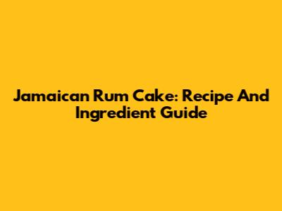 Jamaican Rum Cake: Recipe And Ingredient Guide