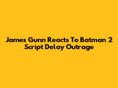 James Gunn Reacts To Batman 2 Script Delay Outrage