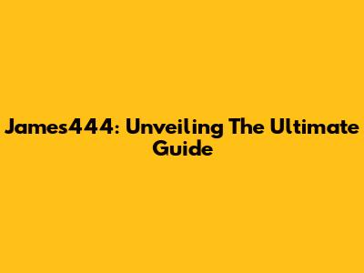 James444: Unveiling The Ultimate Guide
