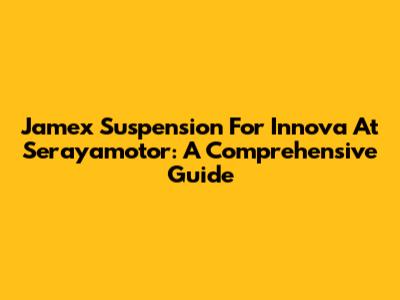 Jamex Suspension For Innova At Serayamotor: A Comprehensive Guide