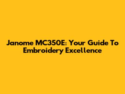 Janome MC350E: Your Guide To Embroidery Excellence