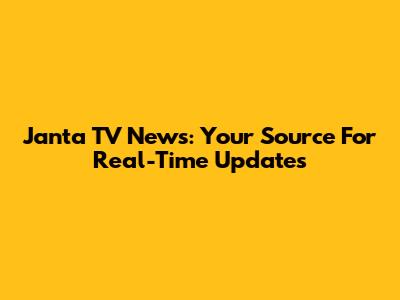 Janta TV News: Your Source For Real-Time Updates