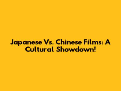 Japanese Vs. Chinese Films: A Cultural Showdown!