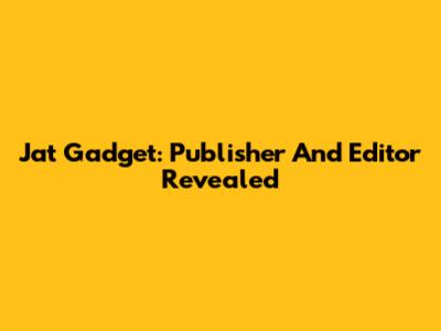 Jat Gadget: Publisher And Editor Revealed