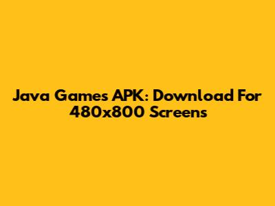 Java Games APK: Download For 480x800 Screens