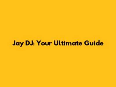 Jay DJ: Your Ultimate Guide