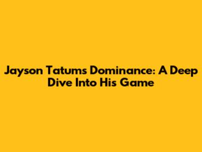 Jayson Tatum's Dominance: A Deep Dive Into His Game