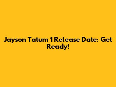 Jayson Tatum 1 Release Date: Get Ready!