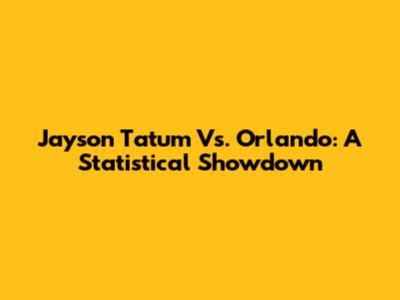 Jayson Tatum Vs. Orlando: A Statistical Showdown