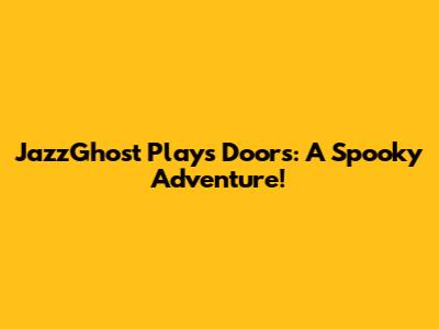 JazzGhost Plays Doors: A Spooky Adventure!