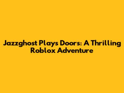 Jazzghost Plays Doors: A Thrilling Roblox Adventure