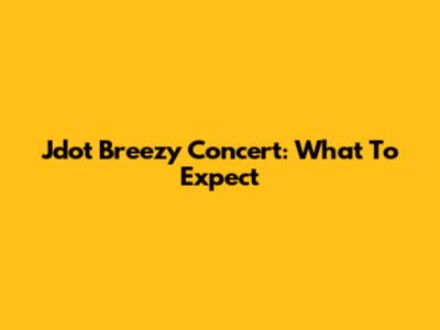 Jdot Breezy Concert: What To Expect