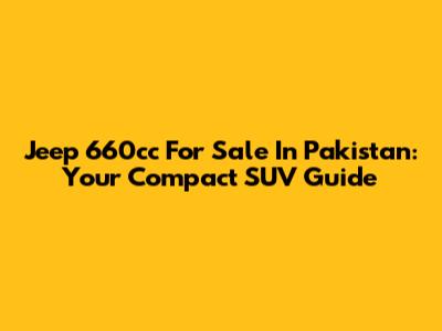 Jeep 660cc For Sale In Pakistan: Your Compact SUV Guide