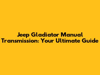 Jeep Gladiator Manual Transmission: Your Ultimate Guide
