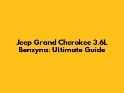 Jeep Grand Cherokee 3.6L Benzyna: Ultimate Guide