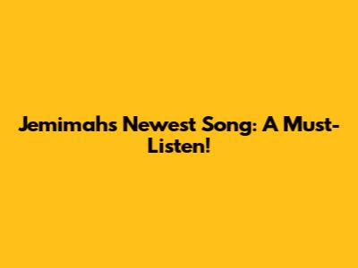 Jemimah's Newest Song: A Must-Listen!
