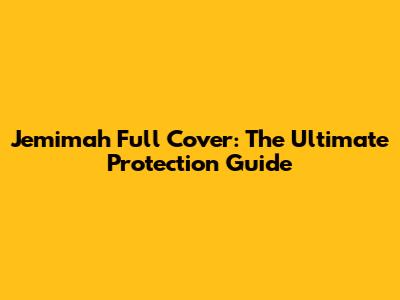 Jemimah Full Cover: The Ultimate Protection Guide
