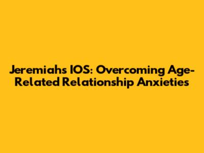 Jeremiah's IOS: Overcoming Age-Related Relationship Anxieties