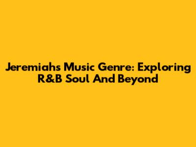 Jeremiah's Music Genre: Exploring R&B Soul And Beyond