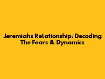 Jeremiah's Relationship: Decoding The Fears & Dynamics
