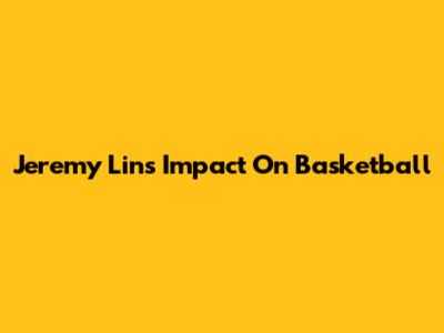 Jeremy Lin's Impact On Basketball