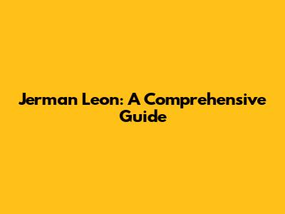 Jerman Leon: A Comprehensive Guide