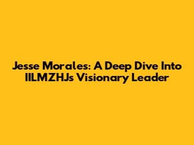Jesse Morales: A Deep Dive Into IILMZHJ's Visionary Leader