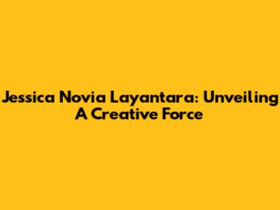 Jessica Novia Layantara: Unveiling A Creative Force