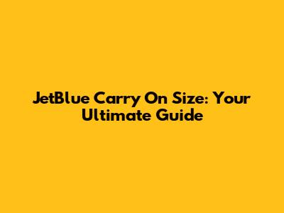 JetBlue Carry On Size: Your Ultimate Guide
