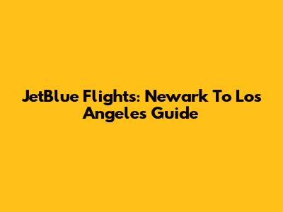 JetBlue Flights: Newark To Los Angeles Guide