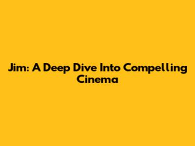 Jim: A Deep Dive Into Compelling Cinema
