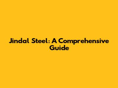 Jindal Steel: A Comprehensive Guide