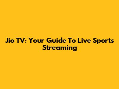 Jio TV: Your Guide To Live Sports Streaming
