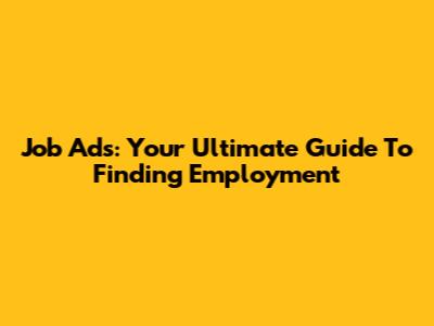 Job Ads: Your Ultimate Guide To Finding Employment