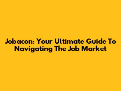 Jobacon: Your Ultimate Guide To Navigating The Job Market