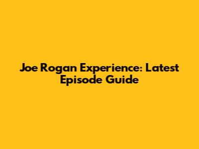 Joe Rogan Experience: Latest Episode Guide