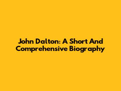 John Dalton: A Short And Comprehensive Biography