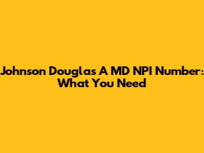 Johnson Douglas A MD NPI Number: What You Need