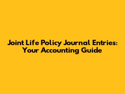 Joint Life Policy Journal Entries: Your Accounting Guide