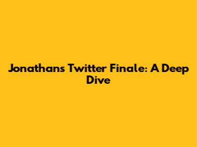 Jonathan's Twitter Finale: A Deep Dive