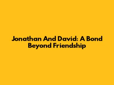 Jonathan And David: A Bond Beyond Friendship