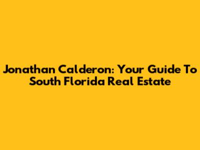 Jonathan Calderon: Your Guide To South Florida Real Estate