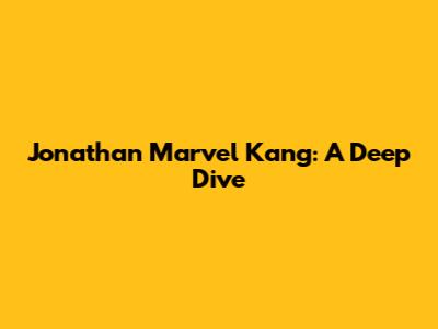 Jonathan Marvel Kang: A Deep Dive