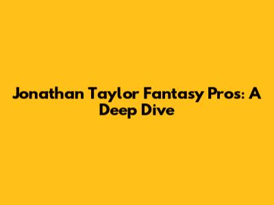 Jonathan Taylor Fantasy Pros: A Deep Dive