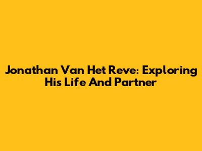 Jonathan Van Het Reve: Exploring His Life And Partner