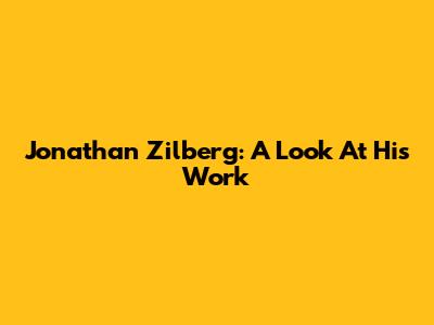 Jonathan Zilberg: A Look At His Work